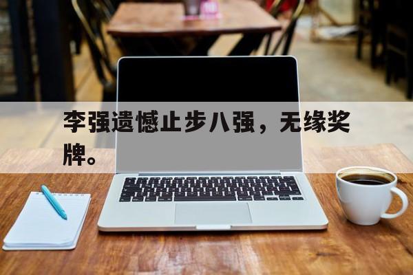 爱游戏在线网页版-李强遗憾止步八强，无缘奖牌。后缀