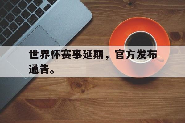 爱游戏在线网页版-世界杯赛事延期，官方发布通告。后缀