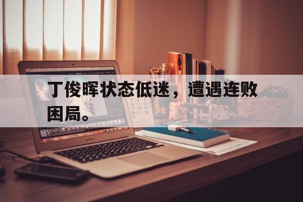爱游戏在线网页版-丁俊晖状态低迷，遭遇连败困局。后缀
