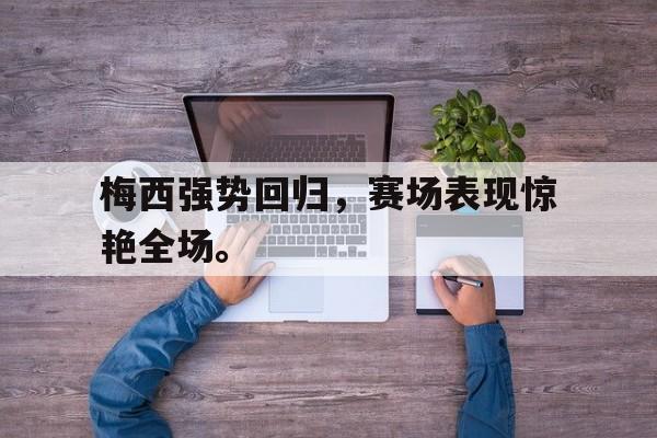 爱游戏在线网页版-梅西强势回归，赛场表现惊艳全场。后缀