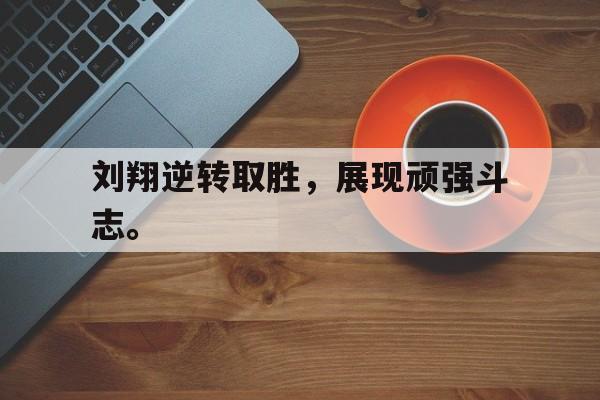 爱游戏在线官网-刘翔逆转取胜，展现顽强斗志。后缀