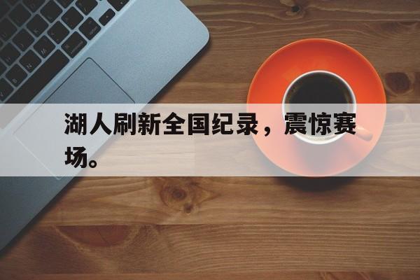 爱游戏在线网页版-湖人刷新全国纪录，震惊赛场。后缀
