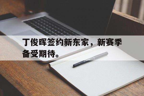 爱游戏在线官网-丁俊晖签约新东家，新赛季备受期待。后缀