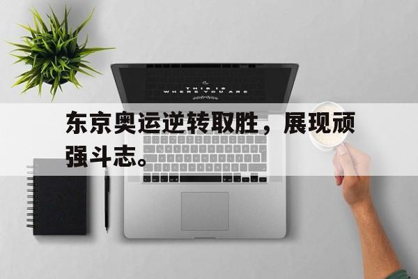 爱游戏在线官网-东京奥运逆转取胜，展现顽强斗志。后缀