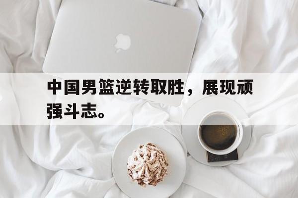 爱游戏在线网页版-中国男篮逆转取胜，展现顽强斗志。后缀