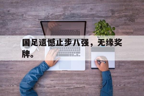 爱游戏在线网页版-国足遗憾止步八强，无缘奖牌。后缀
