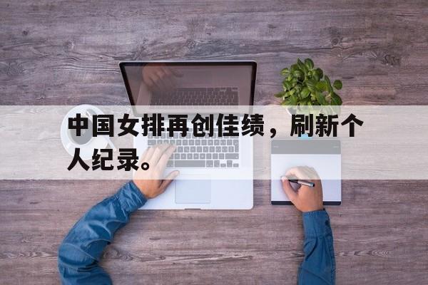 爱游戏在线官网-中国女排再创佳绩，刷新个人纪录。后缀