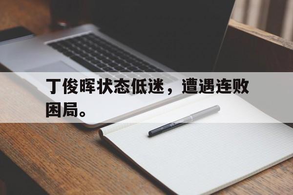 爱游戏在线官网-丁俊晖状态低迷，遭遇连败困局。后缀