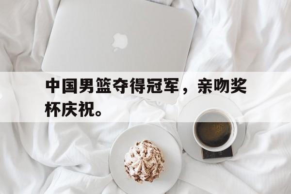 爱游戏在线网页版-中国男篮夺得冠军，亲吻奖杯庆祝。后缀