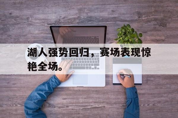 爱游戏在线官网-湖人强势回归，赛场表现惊艳全场。后缀