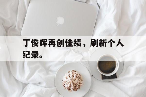 爱游戏在线官网-丁俊晖再创佳绩，刷新个人纪录。后缀