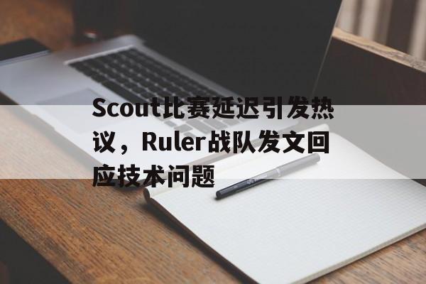 爱游戏在线官网-Scout比赛延迟引发热议，Ruler战队发文回应技术问题后缀