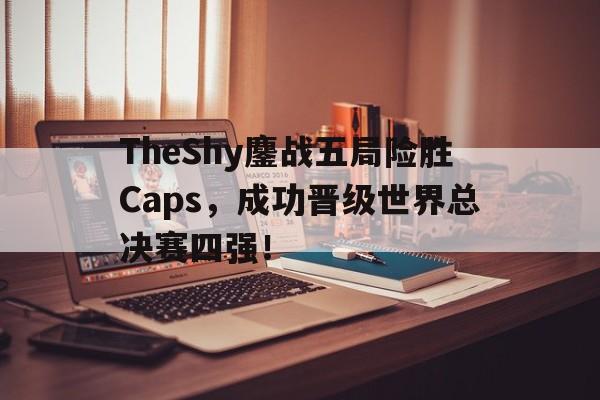 爱游戏在线官网-TheShy鏖战五局险胜Caps，成功晋级世界总决赛四强！后缀