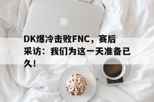 爱游戏在线官网-DK爆冷击败FNC，赛后采访：我们为这一天准备已久！后缀