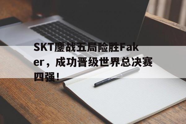 爱游戏在线网页版-SKT鏖战五局险胜Faker，成功晋级世界总决赛四强！后缀