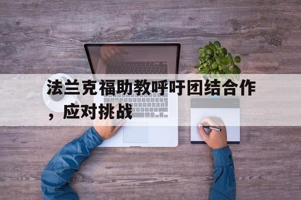 爱游戏在线官网-法兰克福助教呼吁团结合作，应对挑战后缀