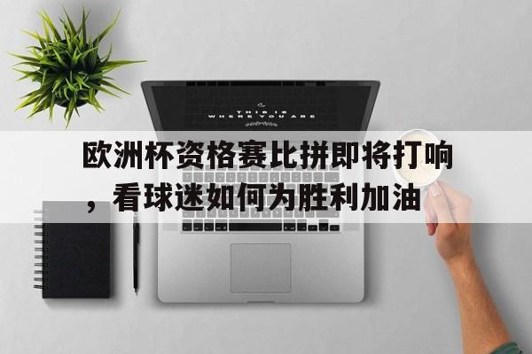 爱游戏在线官网-欧洲杯资格赛比拼即将打响，看球迷如何为胜利加油后缀