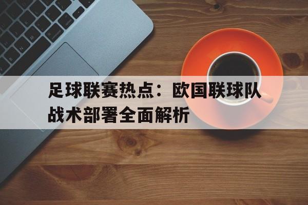 爱游戏在线官网-足球联赛热点：欧国联球队战术部署全面解析后缀