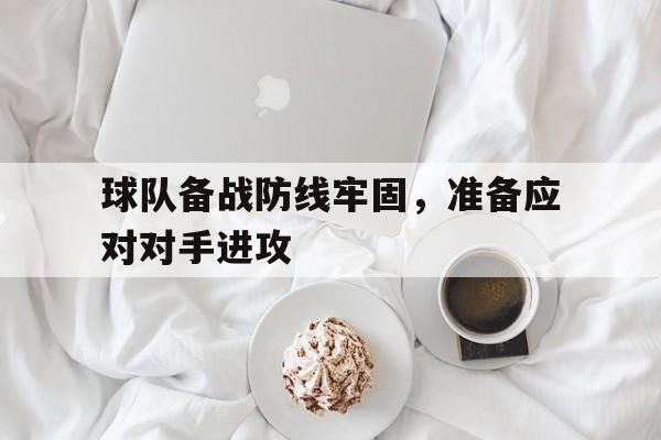 爱游戏在线网页版-球队备战防线牢固，准备应对对手进攻后缀