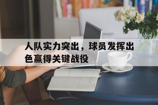 爱游戏在线网页版-人队实力突出，球员发挥出色赢得关键战役后缀