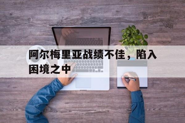 爱游戏在线官网-阿尔梅里亚战绩不佳，陷入困境之中后缀