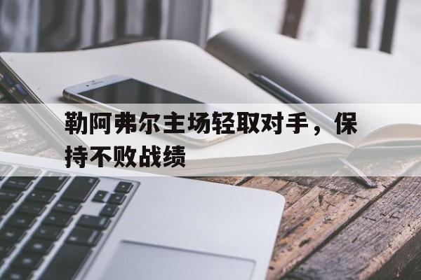 爱游戏在线官网-勒阿弗尔主场轻取对手，保持不败战绩后缀