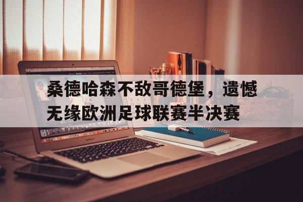 爱游戏在线网页版-桑德哈森不敌哥德堡，遗憾无缘欧洲足球联赛半决赛后缀