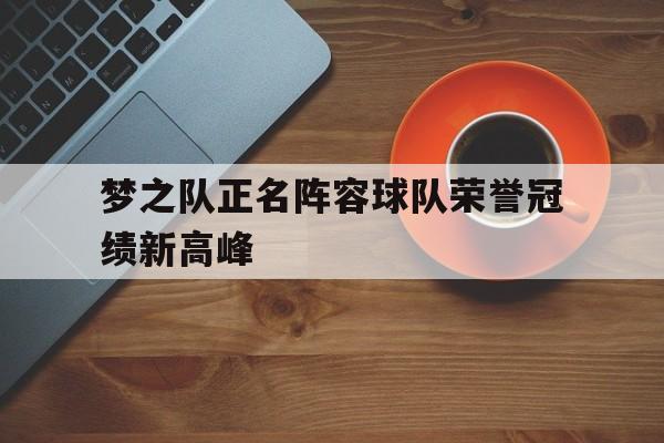 爱游戏在线网页版-梦之队正名阵容球队荣誉冠绩新高峰后缀
